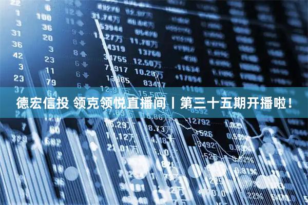 德宏信投 领克领悦直播间丨第三十五期开播啦！