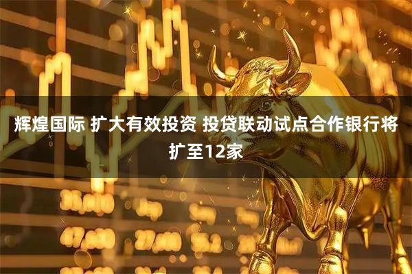辉煌国际 扩大有效投资 投贷联动试点合作银行将扩至12家