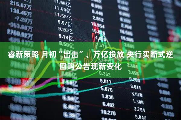 睿新策略 月初“出击”、万亿投放 央行买断式逆回购公告现新变化