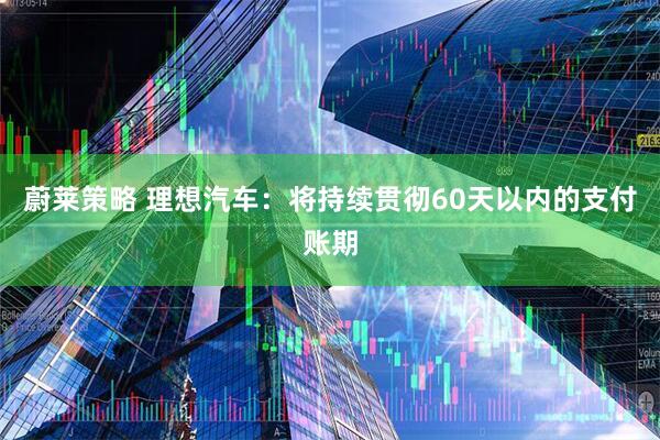 蔚莱策略 理想汽车：将持续贯彻60天以内的支付账期