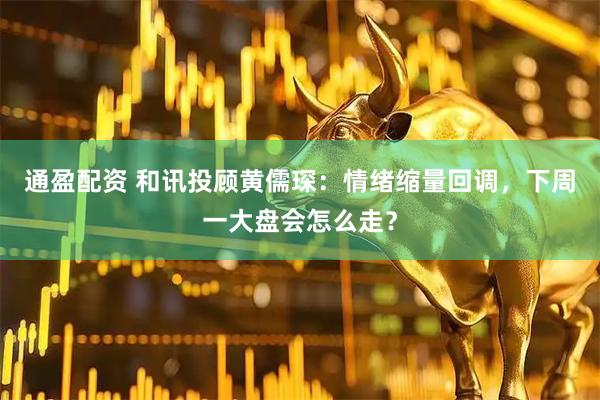 通盈配资 和讯投顾黄儒琛：情绪缩量回调，下周一大盘会怎么走？