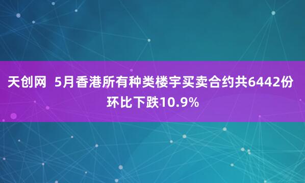 天创网 5月香港所有种类楼宇买卖合约共6442份 环比下跌10.9%