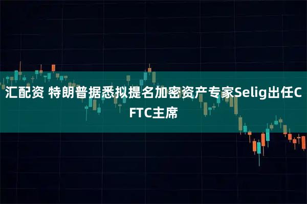 汇配资 特朗普据悉拟提名加密资产专家Selig出任CFTC主席
